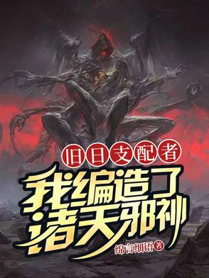 旧日支配者：我编造了诸天邪神