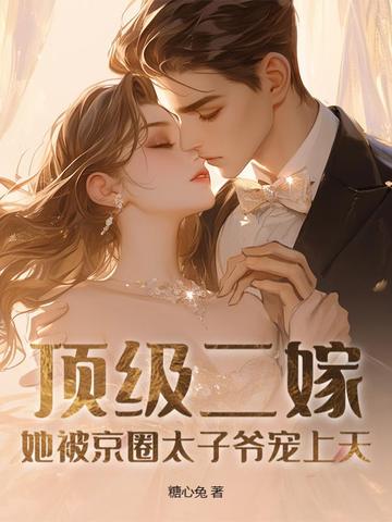 顶级二嫁，她被京圈太子爷宠上天