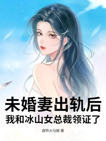 未婚妻出轨后，我和冰山女总裁领证了