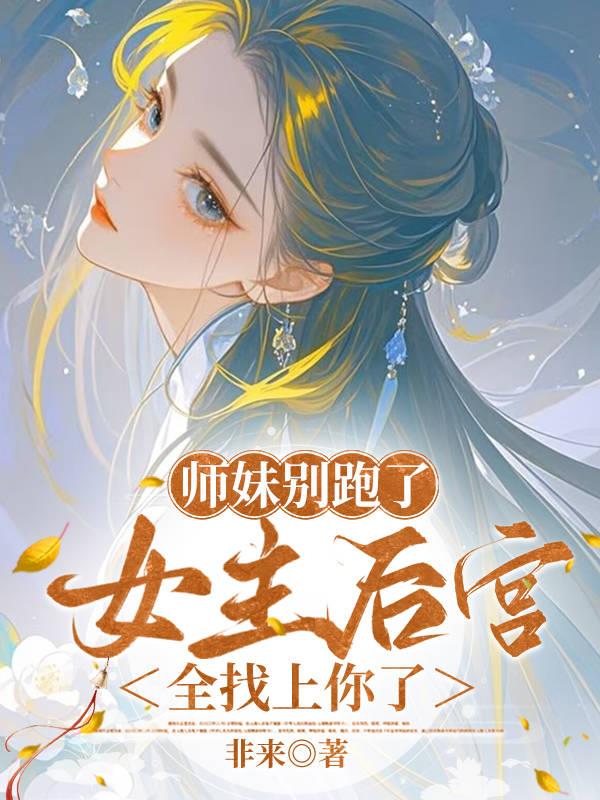 师妹别跑了，女主后宫全找上你了