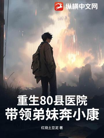 重生80县医院：带领弟妹奔小康