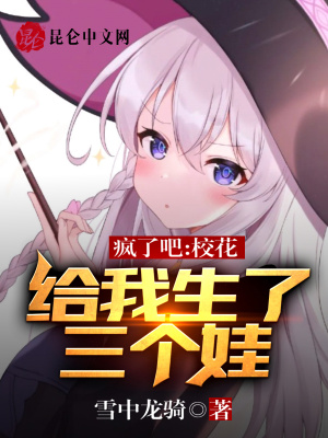 疯了吧，校花给我生了三个娃