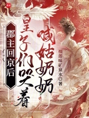 郡主回京后，皇子们哭着喊姑奶奶